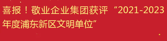 喜报！敬业企业集团获评“2021-2023年度浦东新区文明单位”